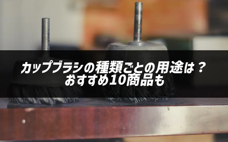 カップブラシの種類ごとの用途は?おすすめ10商品も