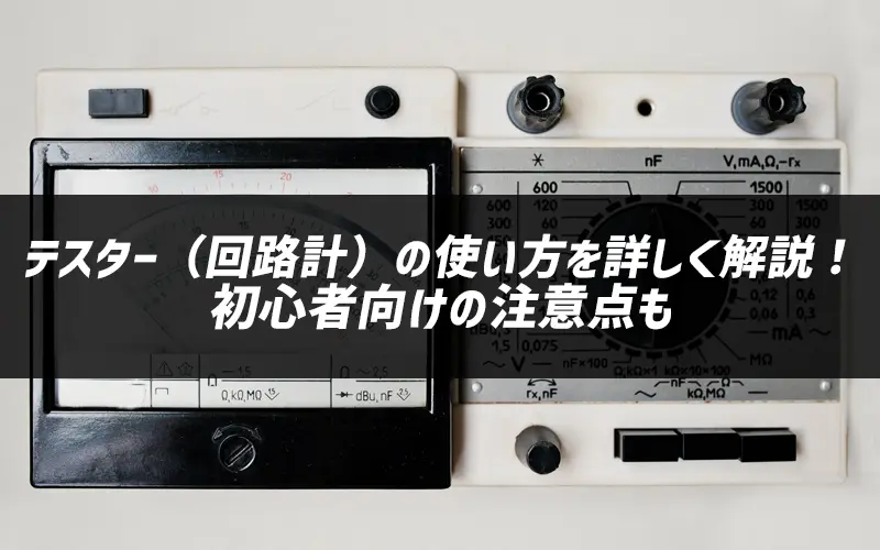 テスター(回路計)の使い方を詳しく解説!初心者向けの注意点も