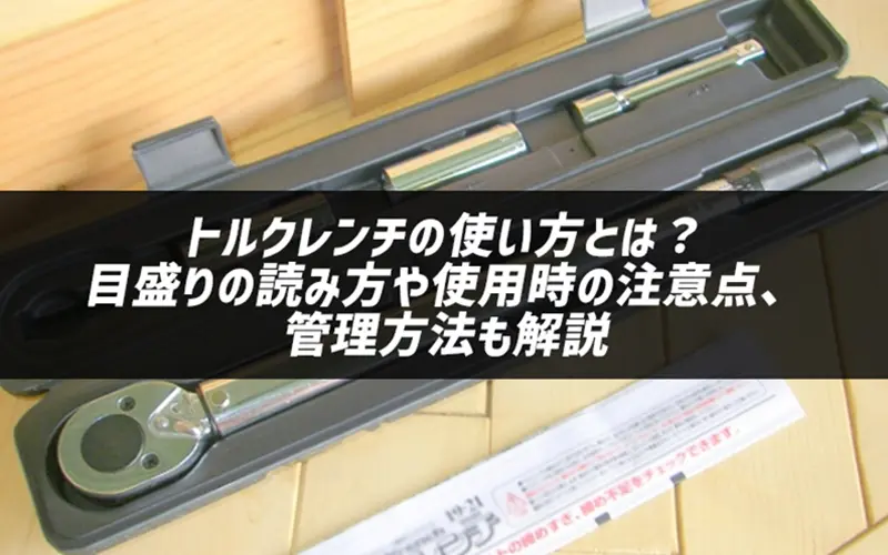 トルクレンチの使い方とは?目盛りの読み方や使用時の注意点、管理方法も解説