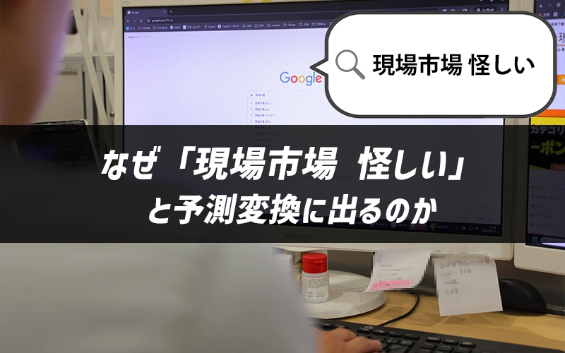 なぜ「現場市場 怪しい」と予測変換に出るのか